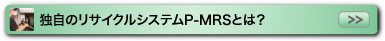 独自のリサイクルシステムP-MRSとは？